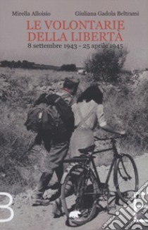 Le volontarie della libertà. 8 settembre 1943-25 aprile 1945 libro di Alloisio Mirella; Beltrami Gadola Giuliana