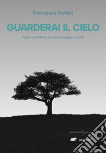 Guarderai il cielo. Poesie analfabete per chi sa leggere il vento libro di Bottari Francesca