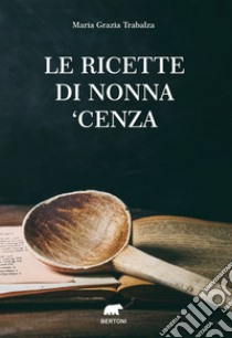 Le ricette di nonna 'Cenza libro di Trabalza Maria Grazia