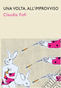 Una volta, all'improvviso libro di Fofi Claudia