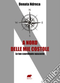 A nord delle mie costole. Le tue coordinate nascoste libro di Ndreca Denata