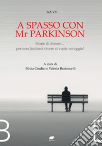 A spasso con Mr Parkinson. Storie di donne... per non lasciarsi vivere ci vuole coraggio! libro di Giudici S. (cur.); Bastoncelli V. (cur.)