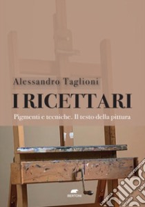 I ricettari. Pigmenti e tecniche. Il testo della pittura libro di Taglioni Alessandro; Amati M. G. (cur.)
