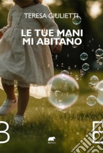 Le tue mani mi abitano libro di Giulietti Teresa