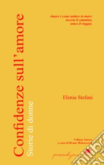 Confidenze sull'amore. Storie di donne libro di Stefani Elenia; Mohorovich B. (cur.)