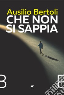 Che non si sappia libro di Bertoli Ausilio