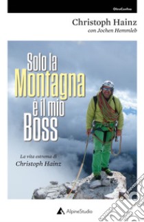 Solo la montagna è il mio boss. La vita estrema di Christoph Hainz libro di Hainz Christoph; Hemmleb Jochen