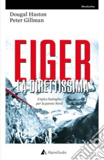 Eiger la direttissima. L'epica battaglia per la parete Nord libro di Gillman Leni; Haston Dougal