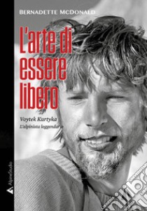 L'arte di essere libero. Voytek Kurtyka l'alpinista leggendario libro di McDonald Bernadette