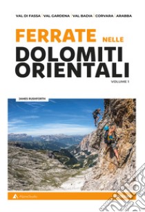 Ferrate nelle Dolomiti orientali. Vol. 1: Val di Fassa, Val Gardena, Val Badia, Corvara, Arabba libro di Rushforth James