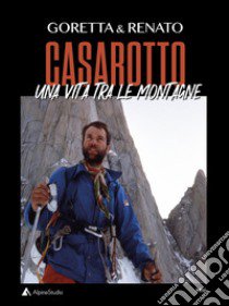 Goretta & Renato Casarotto. Una vita tra le montagne libro di Traverso Casarotto Goretta; Casarotto Renato