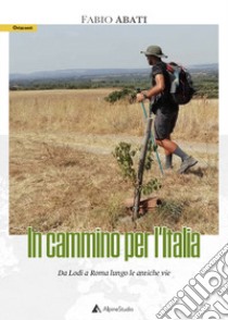 In cammino per l'Italia. Da Lodi a Roma lungo le antiche vie libro di Abati Fabio