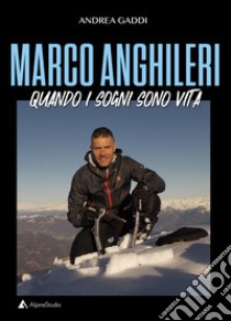 Marco Anghileri. Quando i sogni sono vita libro di Gaddi Andrea