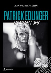 Patrick Edlinger. Libero nell'aria libro di Asselin Jean-Michel