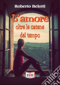 L'amore oltre le catene del tempo libro di Belotti Roberto