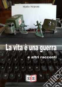 La vita è una guerra e altri racconti libro di Nejrotti Mario