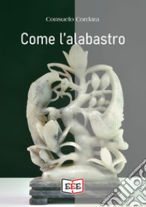 Come l'alabastro libro di Cordara Consuelo