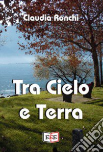 Tra cielo e terra libro di Ronchi Claudia