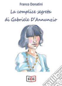 La complice segreta di Gabriele D'Annunzio libro di Donatini Franco