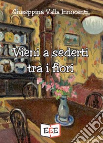 Vieni a sederti tra i fiori libro di Valla Innocenti Giuseppina