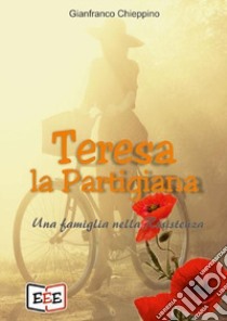 Teresa la partigiana. Una famiglia nella Resistenza libro di Chieppino Gianfranco