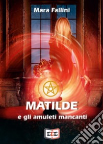 Matilde e gli amuleti mancanti libro di Fallini Mara