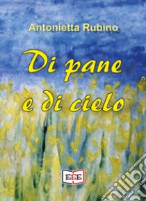 Di pane e di cielo libro di Rubino Antonietta