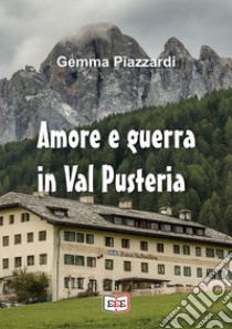 Amore e guerra in Val Pusteria libro di Piazzardi Gemma