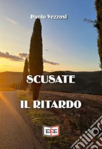 Scusate il ritardo libro di Vezzosi Paolo