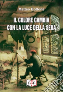 Il colore cambia con la luce della sera libro di Bottone Matteo