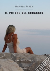 Il potere del coraggio. Osa gioca ama libro di Placa Manola