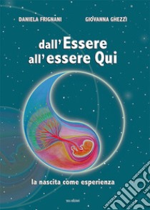 Dall'essere all'essere qui. La nascita come esperienza libro di Frignani Daniela; Ghezzi Giovanna