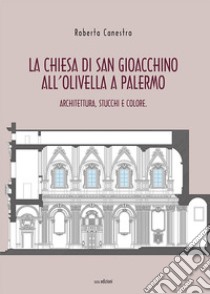 La chiesa di San Gioacchino all'Olivella a Palermo. Architettura, stucchi e colore libro di Canestro Roberta