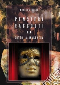 Pensieri raccolti. Vol. 3: Sotto la maschera libro di Viola Adriano