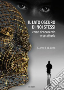 Il lato oscuro di noi stessi. Come riconoscerlo e accettarlo libro di Sabatino Gianni