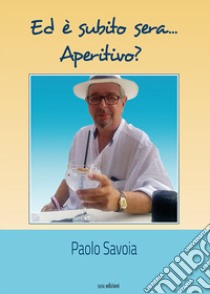 Ed è subito sera... Aperitivo? libro di Savoia Paolo