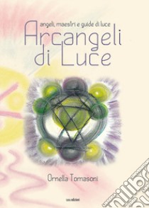 Arcangeli di luce. Angeli, maestri e guide di luce libro di Tomasoni Ornella