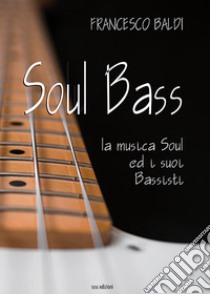 Soul bass. La musica soul ed i suoi bassisti libro di Baldi Francesco