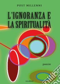 L'ignoranza e la spiritualità libro di Post Millenni