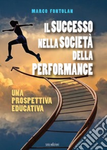 Il successo nella società della performance. Una prospettiva educativa libro di Fontolan Marco