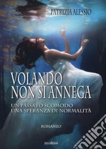 Volando non si annega. Un passato scomodo, una speranza di normalità libro di Alessio Patrizia