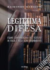 Legittima difesa. Esame comparatistico dell'istituto in italia e negli altri ordinamenti libro di Mariotti Raimondo