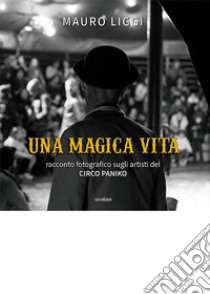 Una magica vita. Racconto fotografico sugli artisti del Circo Paniko. Ediz. illustrata libro di Liggi Mauro