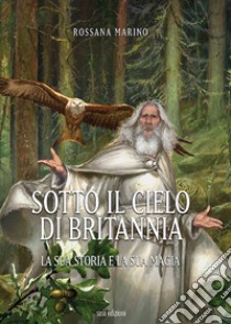 Sotto il cielo di Britannia. La sua storia e la sua magia libro di Marino Rossana