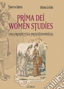 Prima dei women studies. Una prospettiva protofemminista libro di Spiezia Francesco; La Gatta Adriana