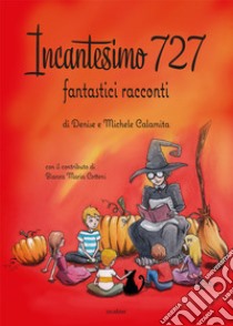 Incantesimo 727. Fantastici racconti. Ediz. illustrata libro di Calamita Denise; Calamita Michele; Cotteni Bianca Maria