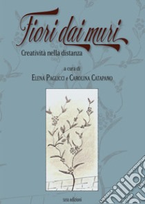 Fiori dai muri. Creatività nella distanza libro di Paglicci Elena; Catapano Carolina; Paglicci E. (cur.); Catapano C. (cur.)