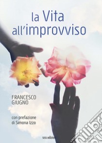 La vita all'improvviso libro di Giugno Francesco