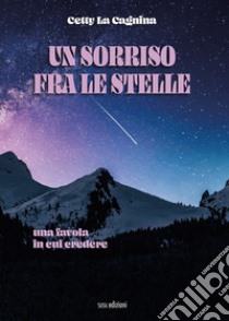 Un sorriso fra le stelle. Una favola in cui credere libro di La Cagnina Cetty