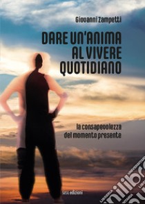 Dare un'anima al vivere quotidiano. La consapevolezza del momento presente libro di Zampetti Giovanni